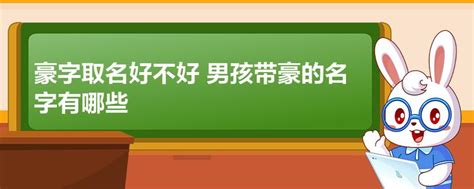 豪名字意思|豪字取名男孩,带豪字有寓意的男孩名字大全,含豪字好听的男孩名字